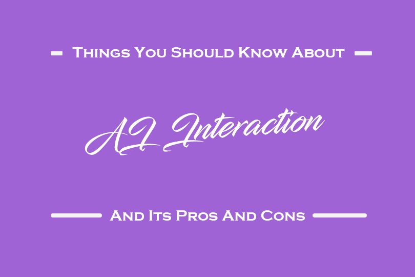 All About AI Interaction And Its Pros And Cons